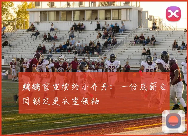 鹈鹕官宣续约小乔丹:一份底薪合同锁定更衣室领袖