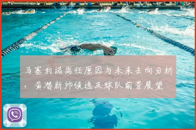 马塞利诺离任原因与未来去向分析，黄潜新帅候选及球队前景展望